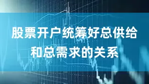 股票开户统筹好总供给和总需求的关系