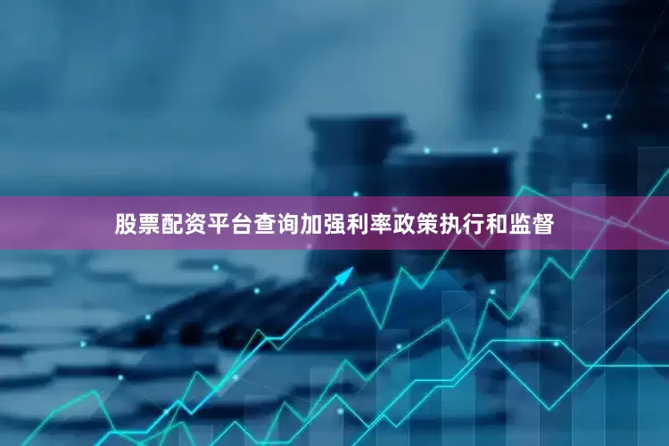 股票配资平台查询加强利率政策执行和监督