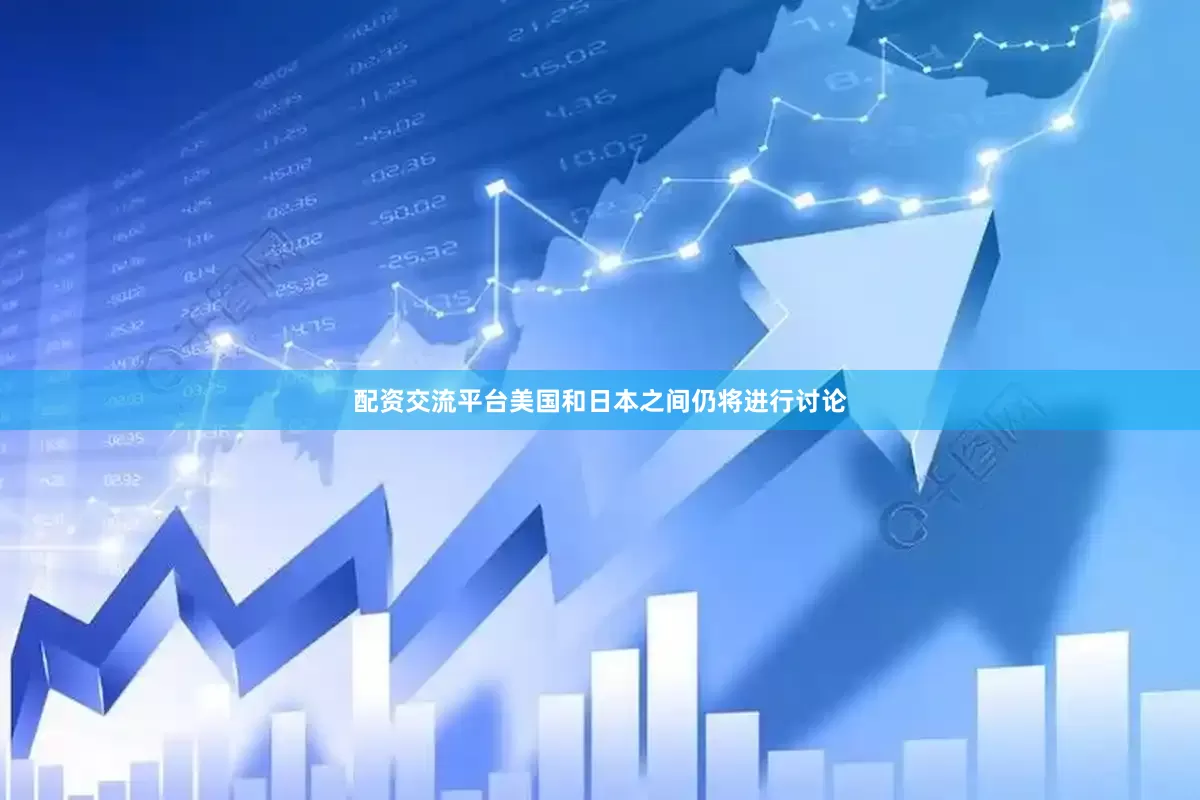 配资交流平台美国和日本之间仍将进行讨论