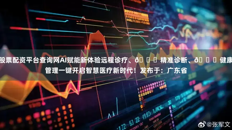 股票配资平台查询网AI赋能新体验远程诊疗、🔍精准诊断、💖健康管理一键开启智慧医疗新时代！发布于：广东省