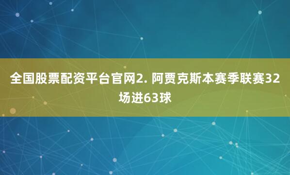 全国股票配资平台官网　　2. 阿贾克斯本赛季联赛32场进63球