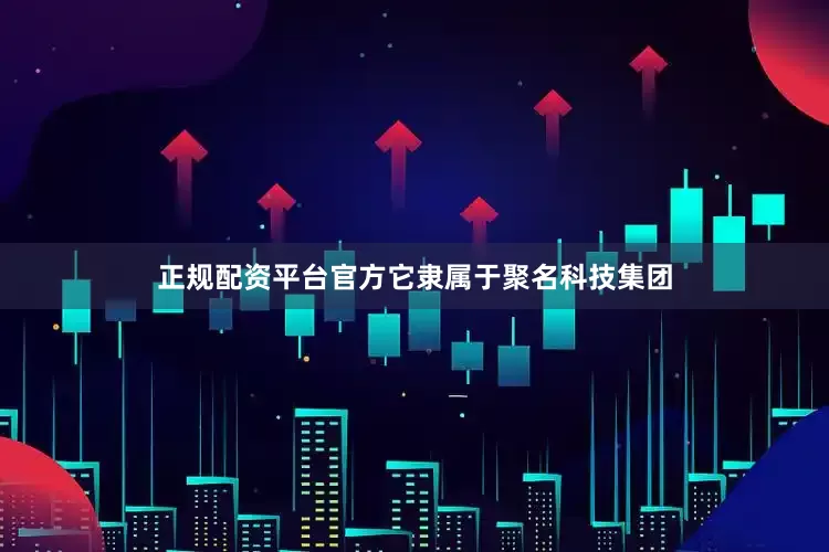 正规配资平台官方它隶属于聚名科技集团