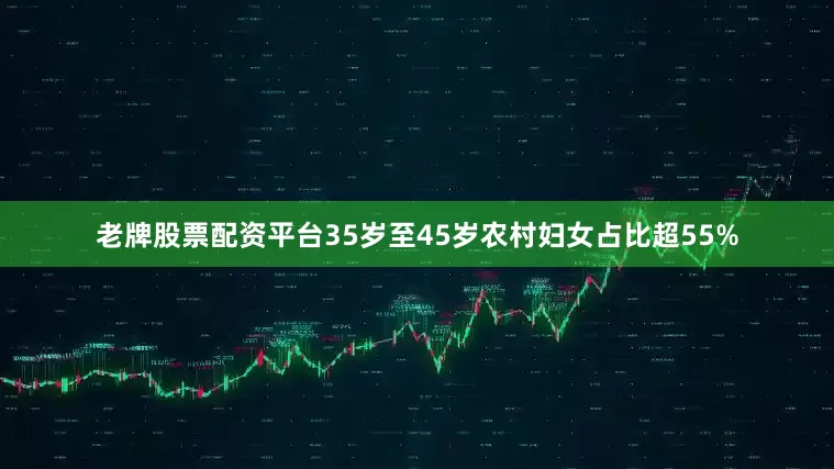 老牌股票配资平台35岁至45岁农村妇女占比超55%
