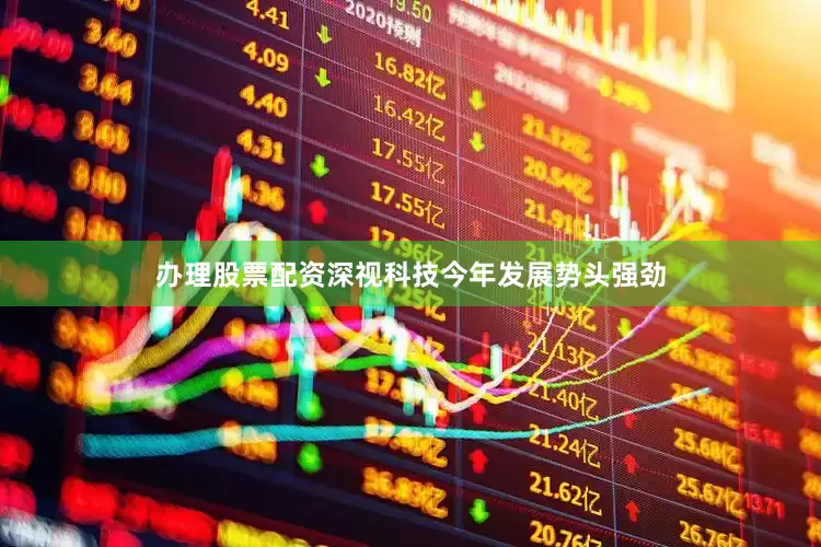 办理股票配资深视科技今年发展势头强劲