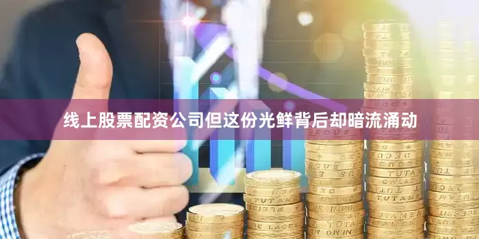 线上股票配资公司但这份光鲜背后却暗流涌动