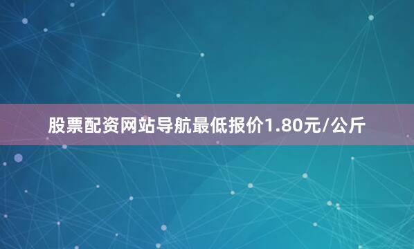 股票配资网站导航最低报价1.80元/公斤