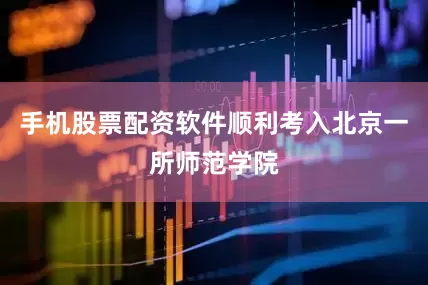 手机股票配资软件顺利考入北京一所师范学院
