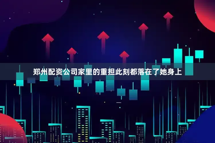 郑州配资公司家里的重担此刻都落在了她身上