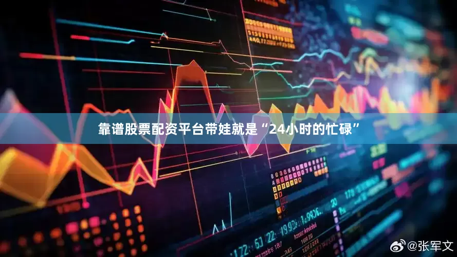 靠谱股票配资平台带娃就是“24小时的忙碌”