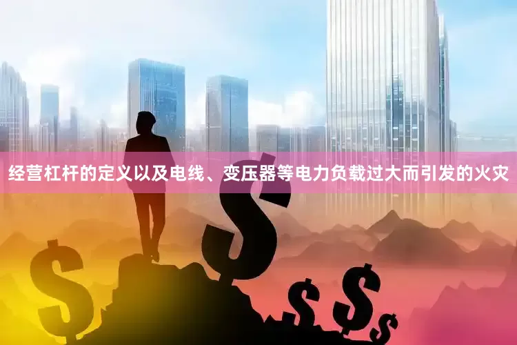 经营杠杆的定义以及电线、变压器等电力负载过大而引发的火灾
