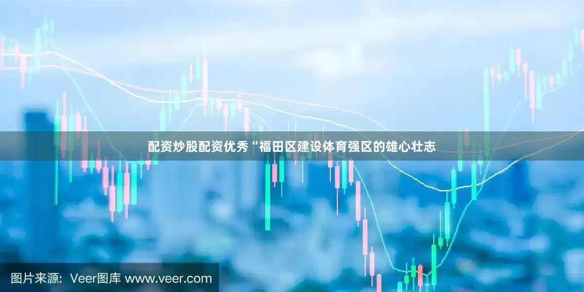 配资炒股配资优秀“福田区建设体育强区的雄心壮志