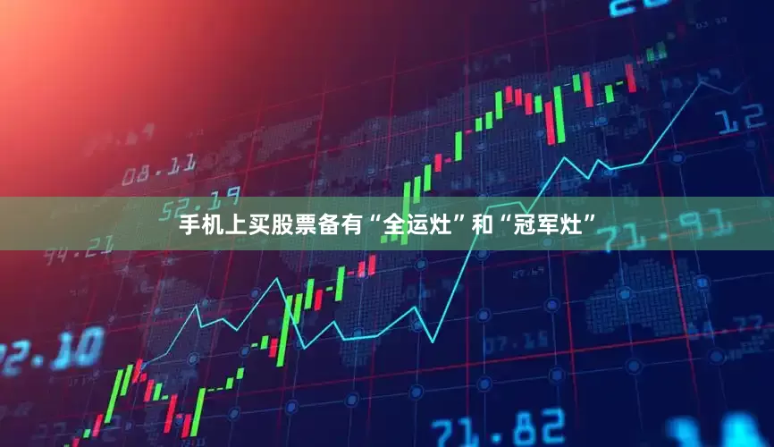 手机上买股票备有“全运灶”和“冠军灶”