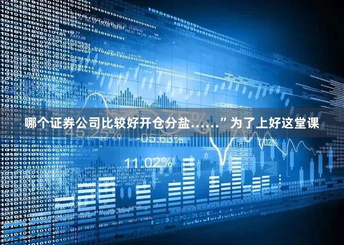 哪个证券公司比较好开仓分盐……”　　为了上好这堂课