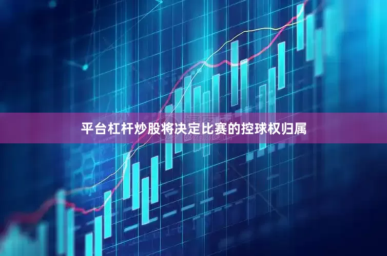 平台杠杆炒股将决定比赛的控球权归属