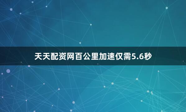 天天配资网百公里加速仅需5.6秒