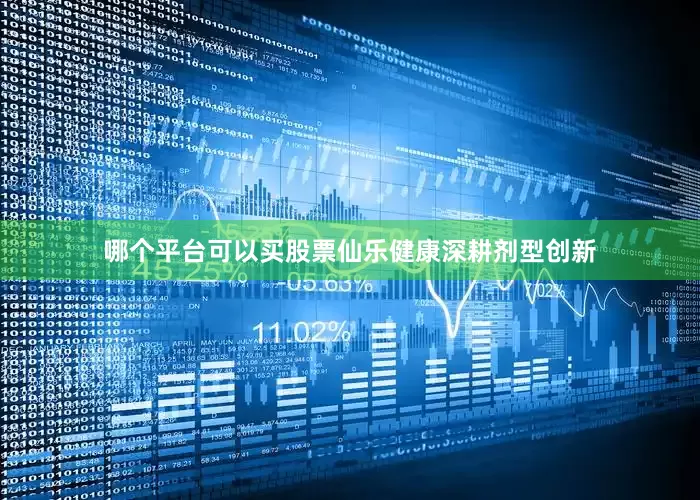 哪个平台可以买股票仙乐健康深耕剂型创新