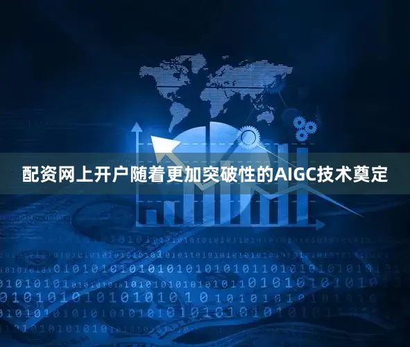 配资网上开户随着更加突破性的AIGC技术奠定