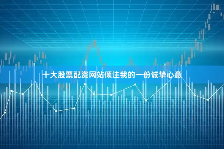 十大股票配资网站倾注我的一份诚挚心意