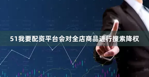 51我要配资平台会对全店商品进行搜索降权