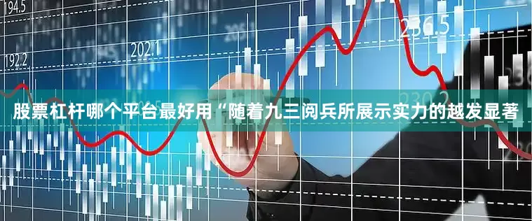 股票杠杆哪个平台最好用“随着九三阅兵所展示实力的越发显著