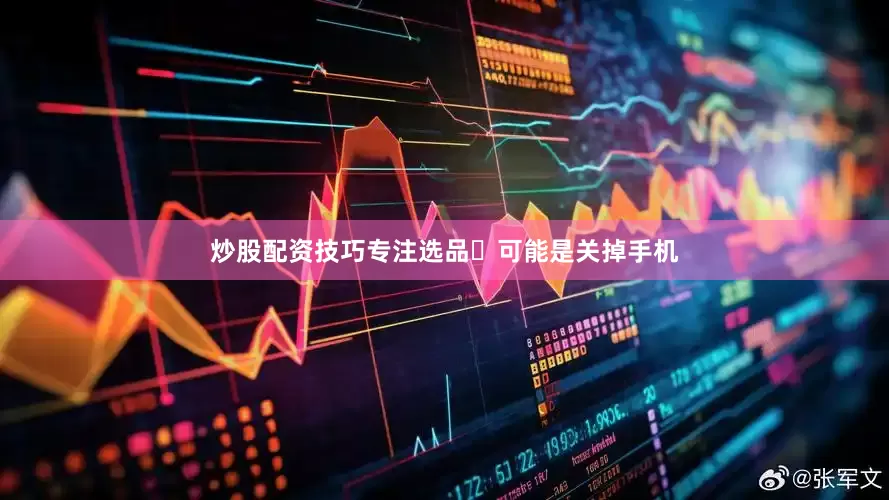 炒股配资技巧专注选品✅可能是关掉手机