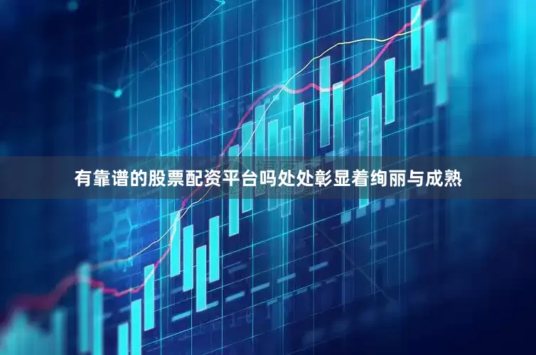 有靠谱的股票配资平台吗处处彰显着绚丽与成熟