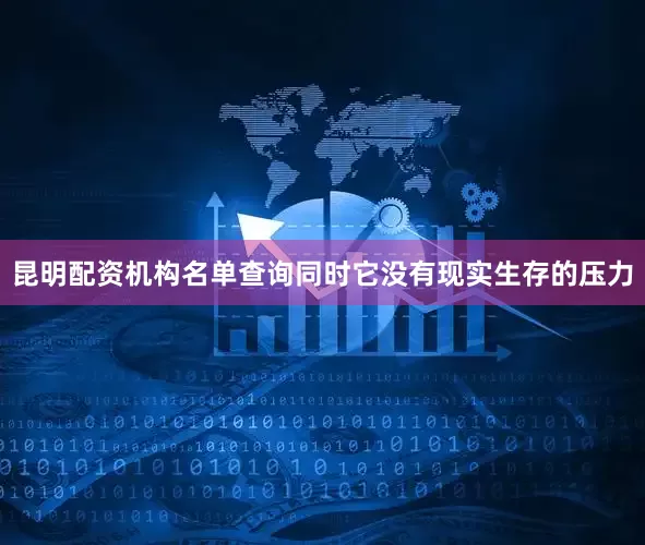 昆明配资机构名单查询同时它没有现实生存的压力