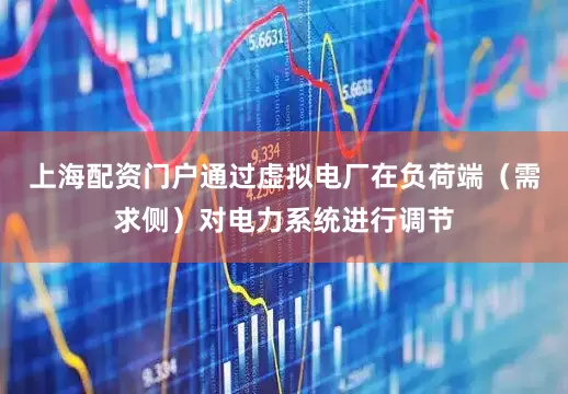 上海配资门户通过虚拟电厂在负荷端（需求侧）对电力系统进行调节