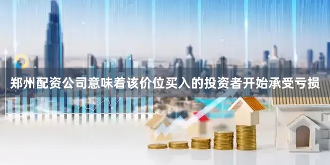 郑州配资公司意味着该价位买入的投资者开始承受亏损