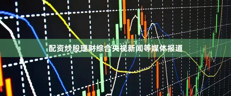 配资炒股理财　　综合央视新闻等媒体报道