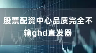 股票配资中心品质完全不输ghd直发器