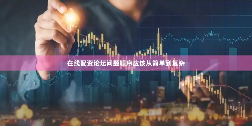 在线配资论坛问题顺序应该从简单到复杂