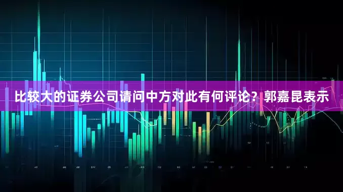 比较大的证券公司请问中方对此有何评论？郭嘉昆表示