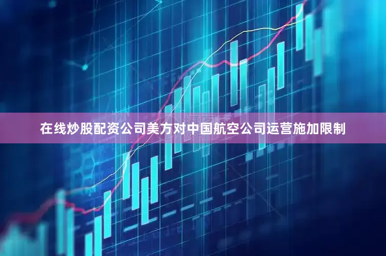 在线炒股配资公司美方对中国航空公司运营施加限制