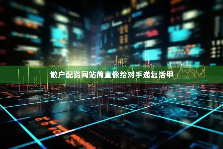 散户配资网站简直像给对手递复活甲